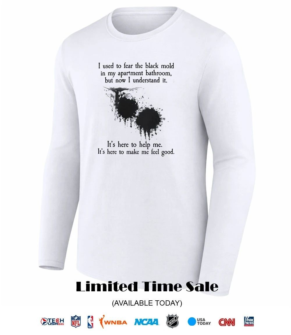 I used to fear the black mold in my apartment shirt