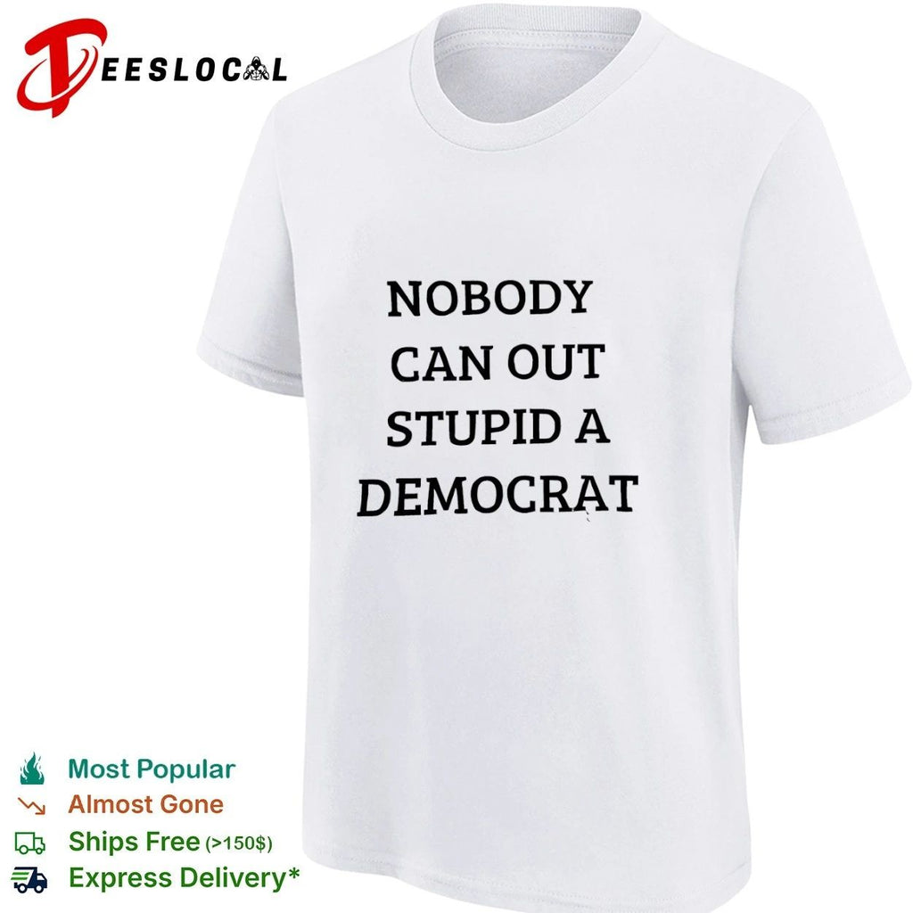 Nobody Can Out Stupid a Democrat political humor T-shirt