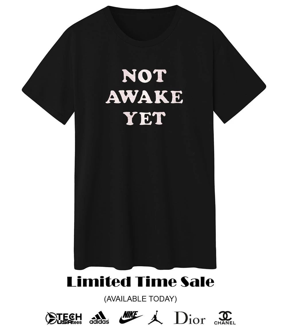 Not awake yet shirt