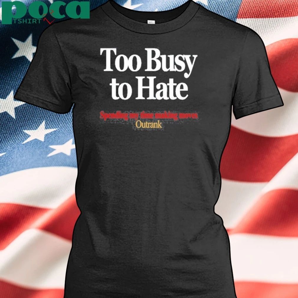 Too Busy To Hate Spending My Time Making Moves Outrank Tee Shirt