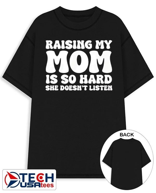 Raising my mom is so hard she doesn’t listen shirt