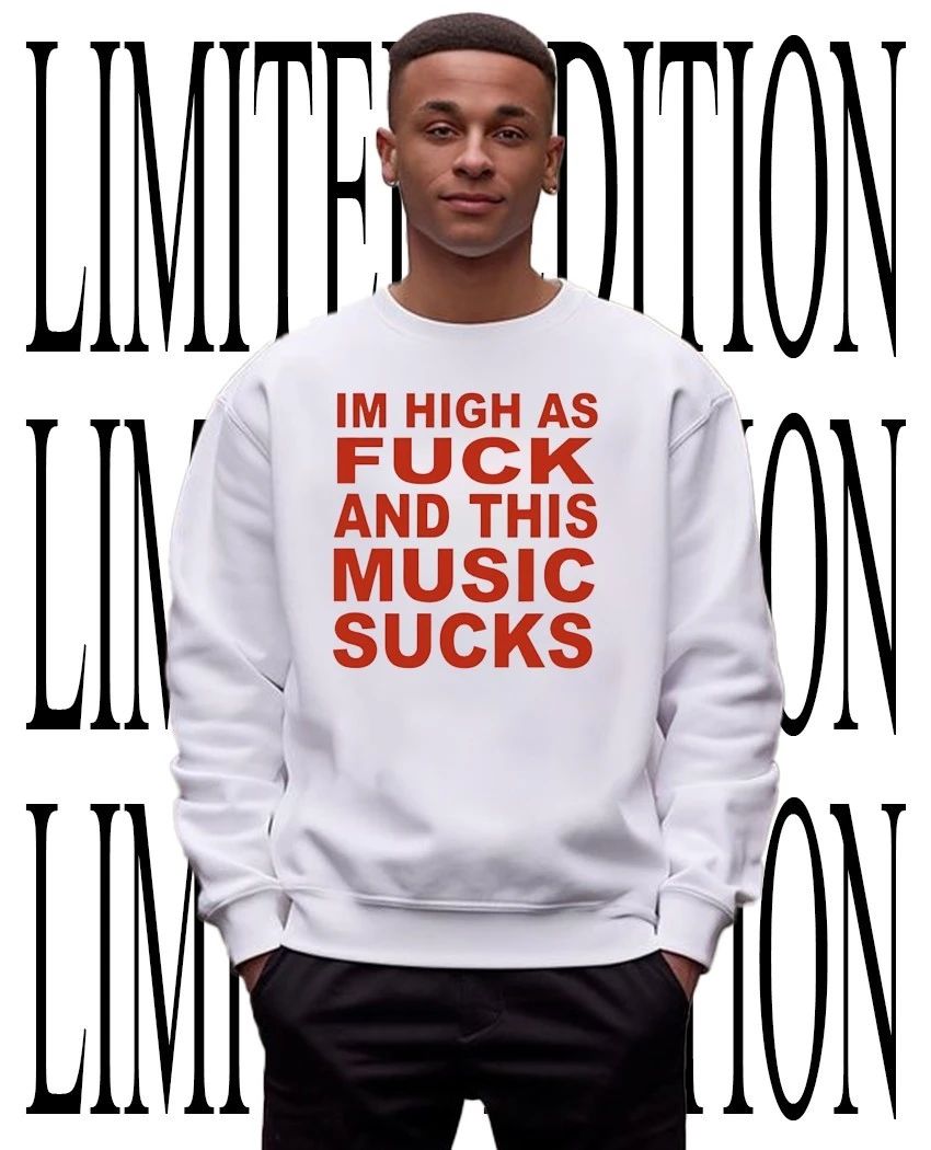 I’m high as fck and this music sucks shirt