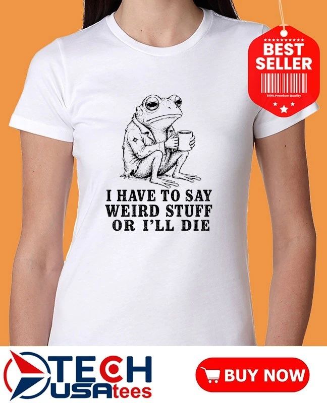 I have to say weird stuff or I’ll die frog with coffee shirt