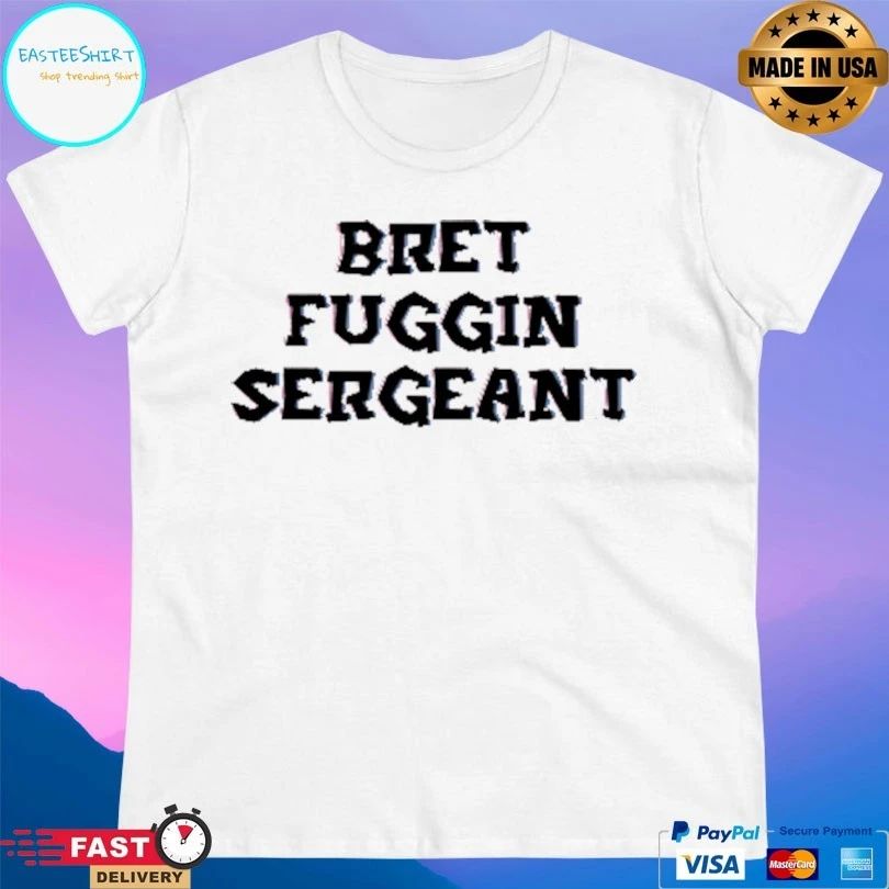 Bret Fuggin Sergeant T-shirts