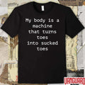 My Body Is A Machine That Turns Toes Into Sucked Toes t-shirt