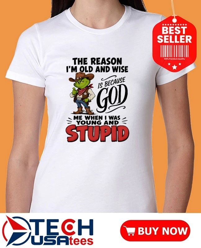 Grinch the reason I am old and wise is because god me when I was young and stupid shirt