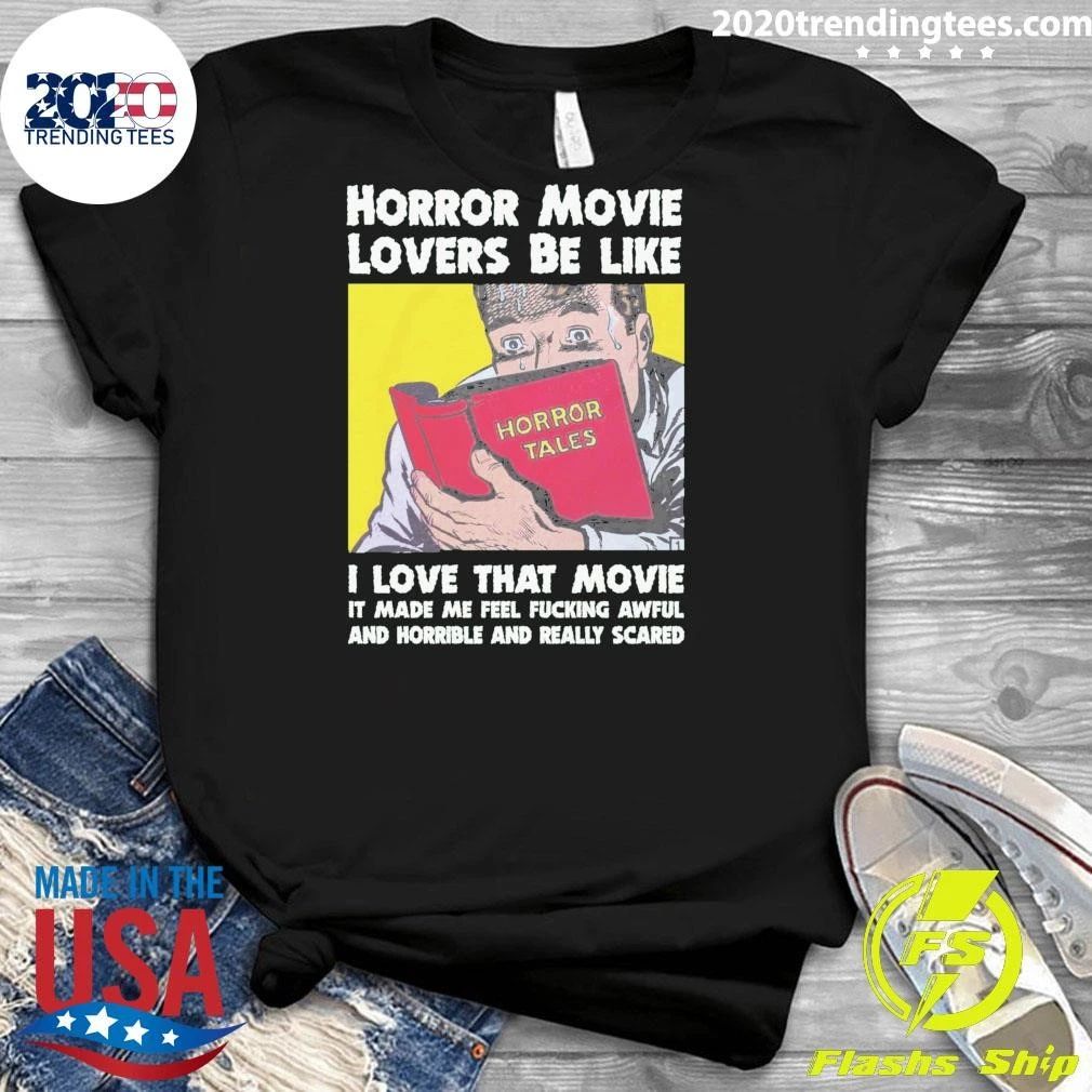Horror Movie Lovers Be Like I Love That Movie It Made Me Feel Fucking Awful And Horrible And Really Scared Shirt