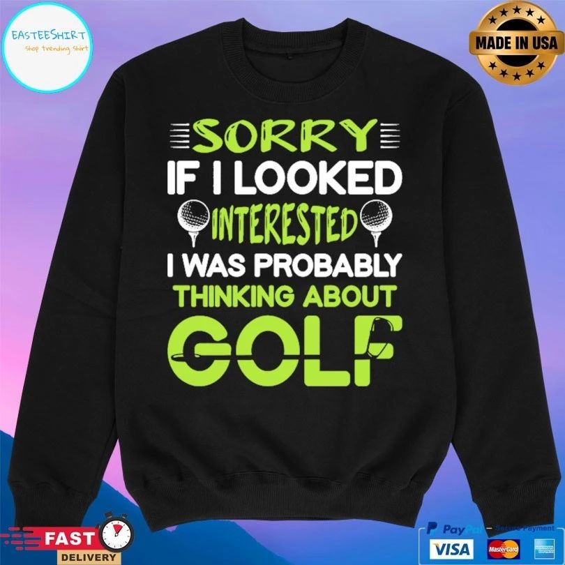 Sorry If I Looked Interested I Was Probably Thinking About Golf T-shirt