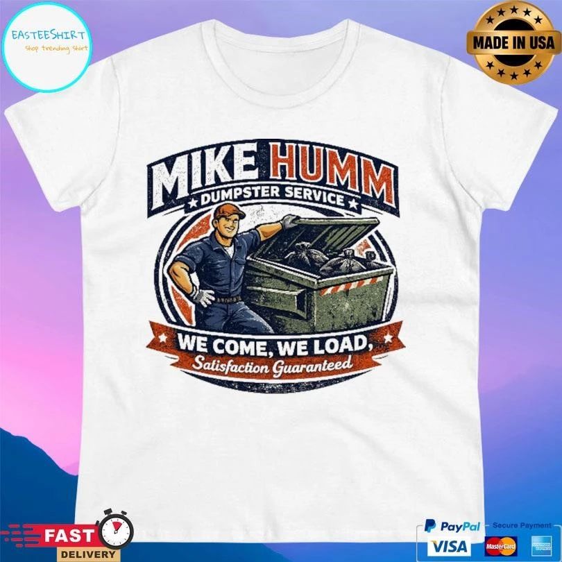Mike Humm Dumpster Service We Come We Load Satisfaction Guaranteed T-shirts