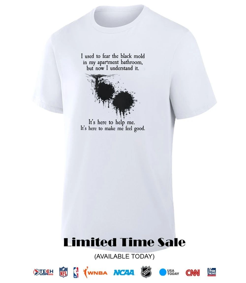 I used to fear the black mold in my apartment shirt