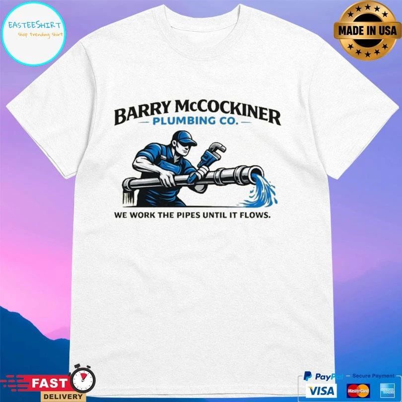 Barry Mccockiner Plumbing Co We Work The Pipes Until It Flows T-shirts