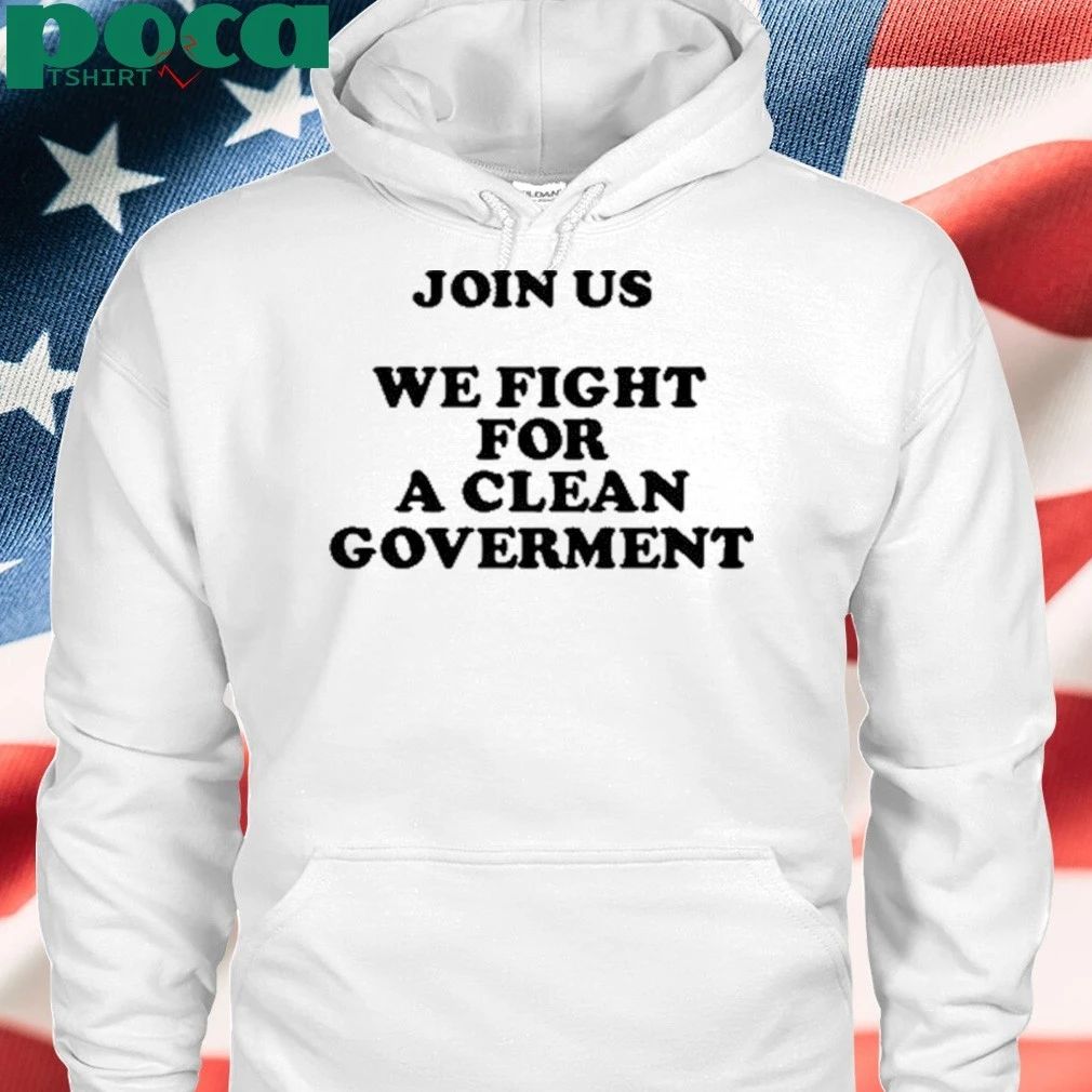 Join Us We Fight For A Clean Government T-shirt