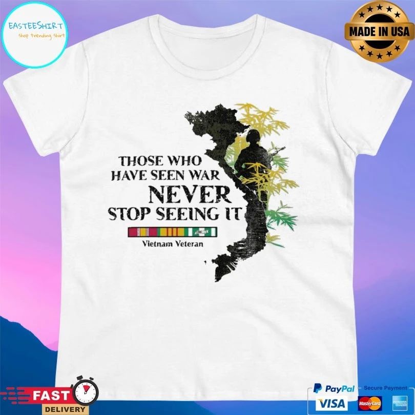 Those Who Have Seen War Never Stop Seeing It Vietnam Veteran T-shirt