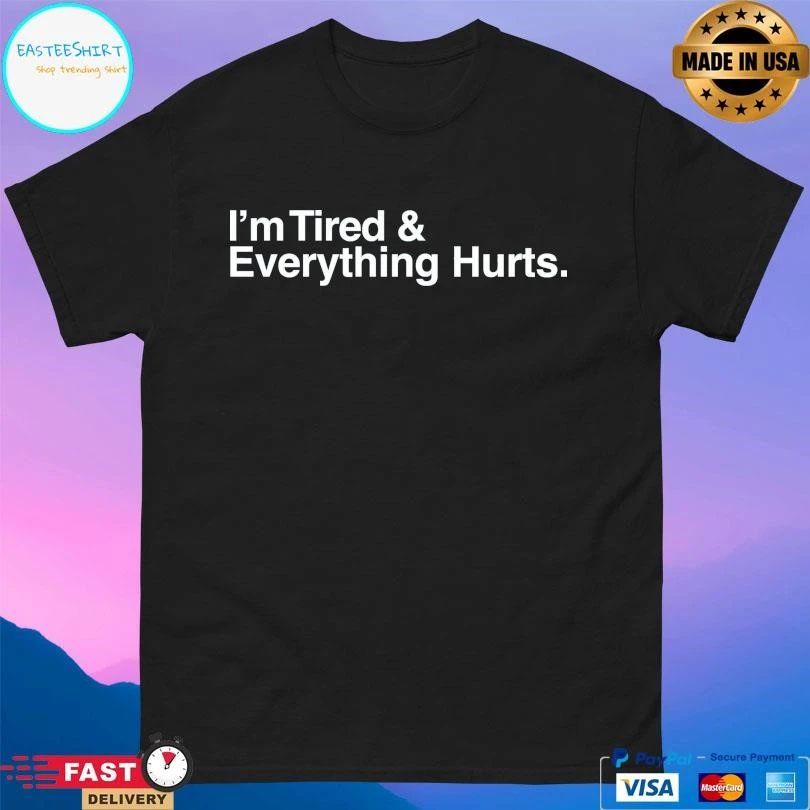 I’m Tired And Everything Hurts T-shirts