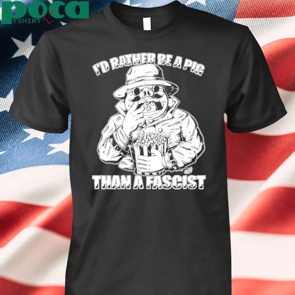 I’d Rather Be A Pig Than A Fascist T-shirt