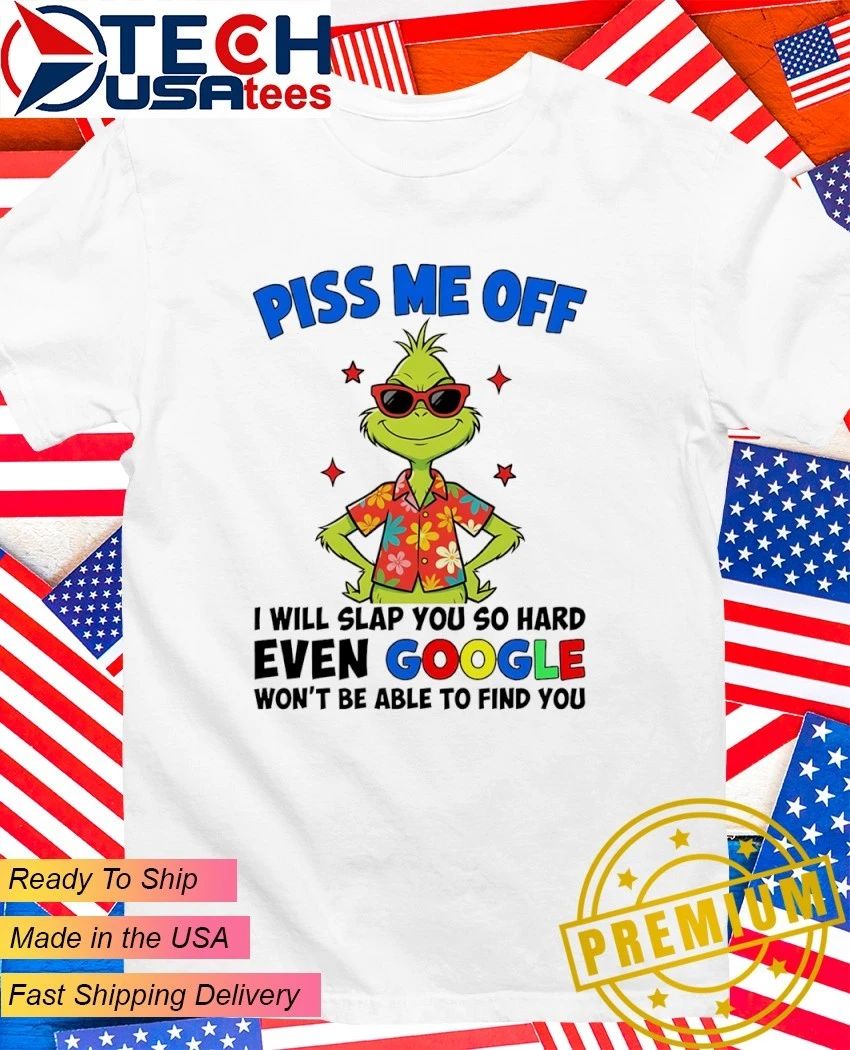 Grinch Piss me off I will slap you so hard even Google won’t be able to find you shirt