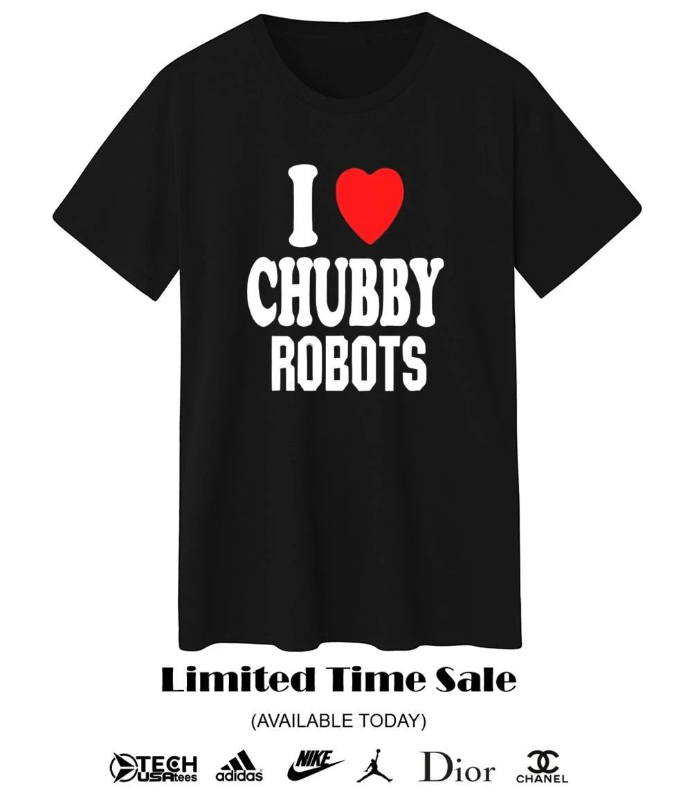 I love chubby robots shirt