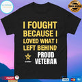 I Fought Because I Love What I Left Behind Proud Veteran T-shirt