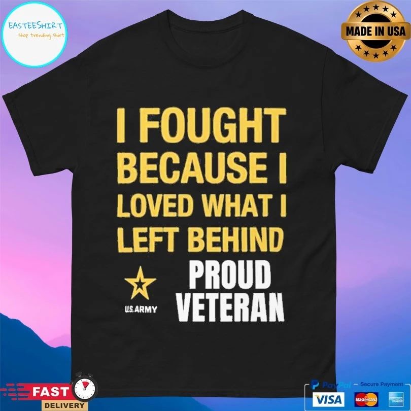 I Fought Because I Love What I Left Behind Proud Veteran T-shirt