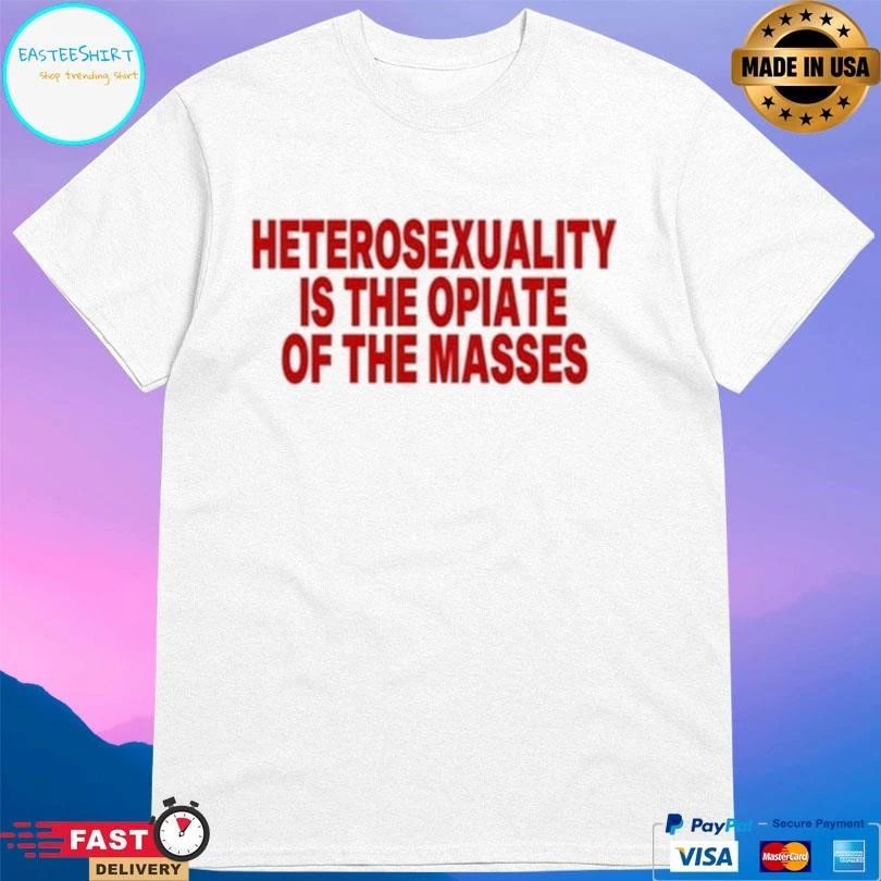 Heterosexuality Is The Opiate Of The Masses T-shirts