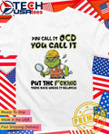 Grinch you call it ocd you call it put the fcking thing back where it belongs shirt