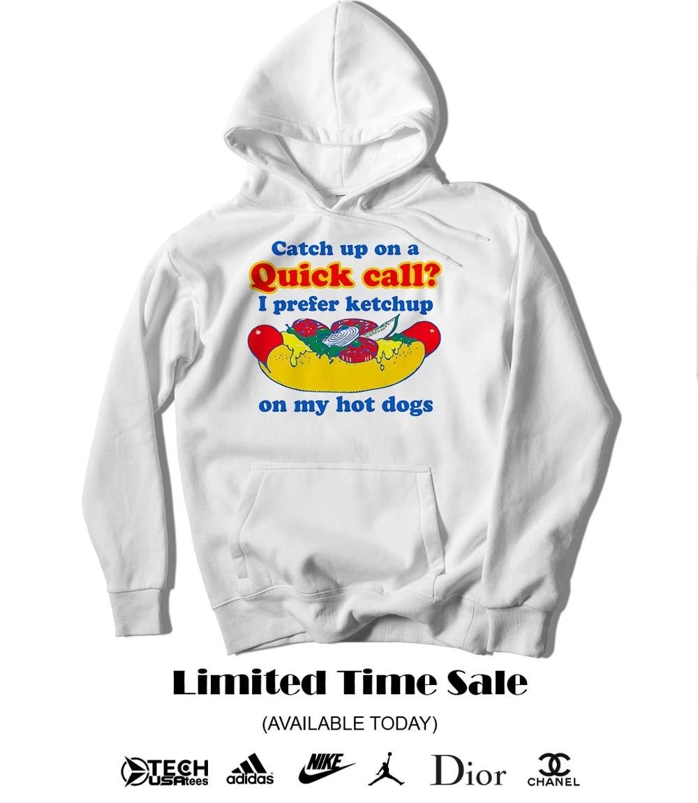 Catch up on a quick call I prefer ketchup on my hot dogs shirt