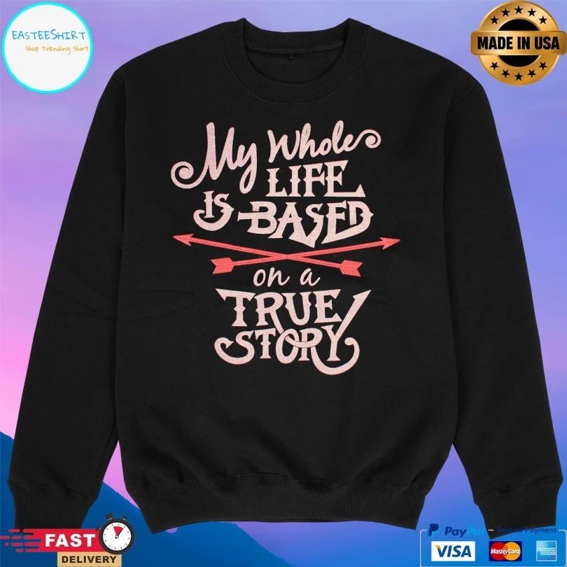 My Whole Life Is Based On A True Story T-shirt