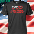 Trump We’ve Got A Lot Of Stupid People In This Country Shirt