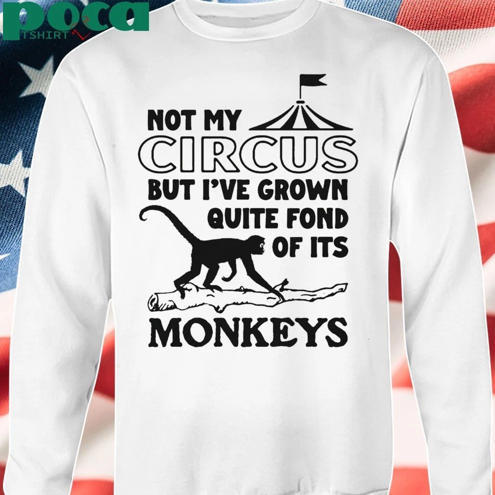Not My Circus But I’ve Grown Quite Fond Of Its Monkeys T-shirt