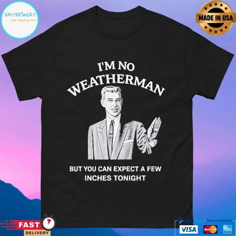 I’m No Weatherman But You Can Expect A Few Inches Tonight T-shirts