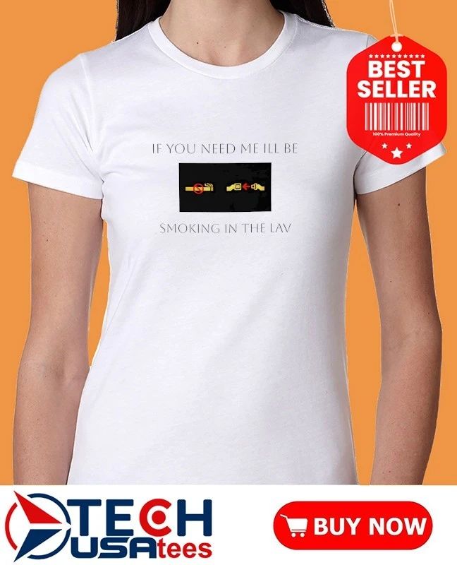 If you need me ill be smoking in the lav shirt