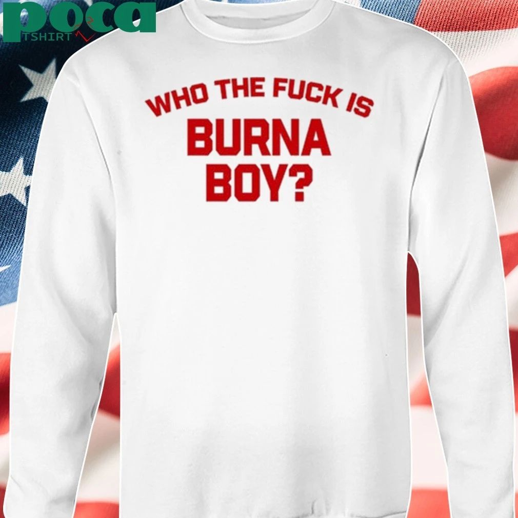Who The Fuck Is Burna Boy Shirt