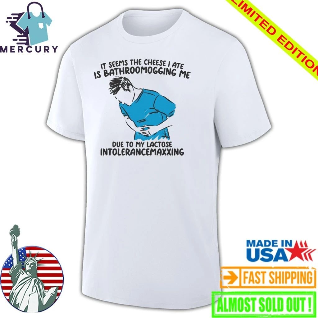 I Seems The Cheese I Ate Is Bathroomogging Me Due To My Lactose Intolerance Maxxing Shirt