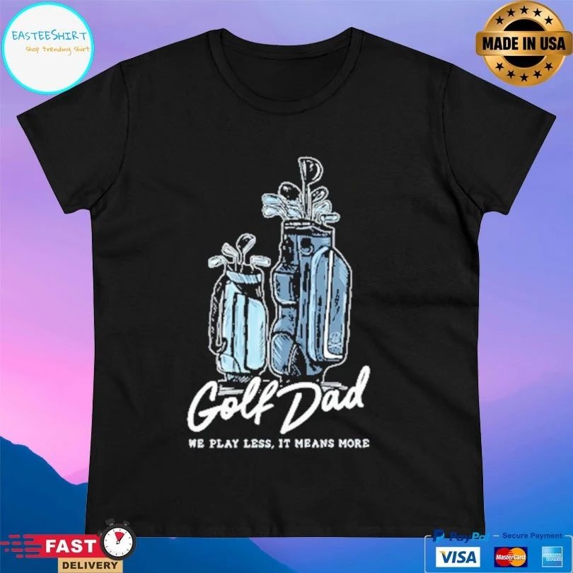 Golf Dad Bags We Play Less It Means More T-shirts