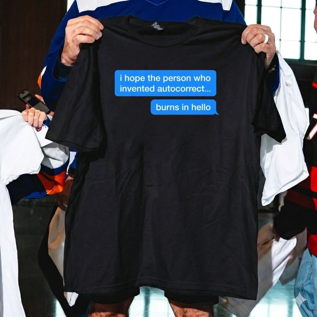 I Hope The Person Who Invented Autocorrect Burns In Hello Shirt