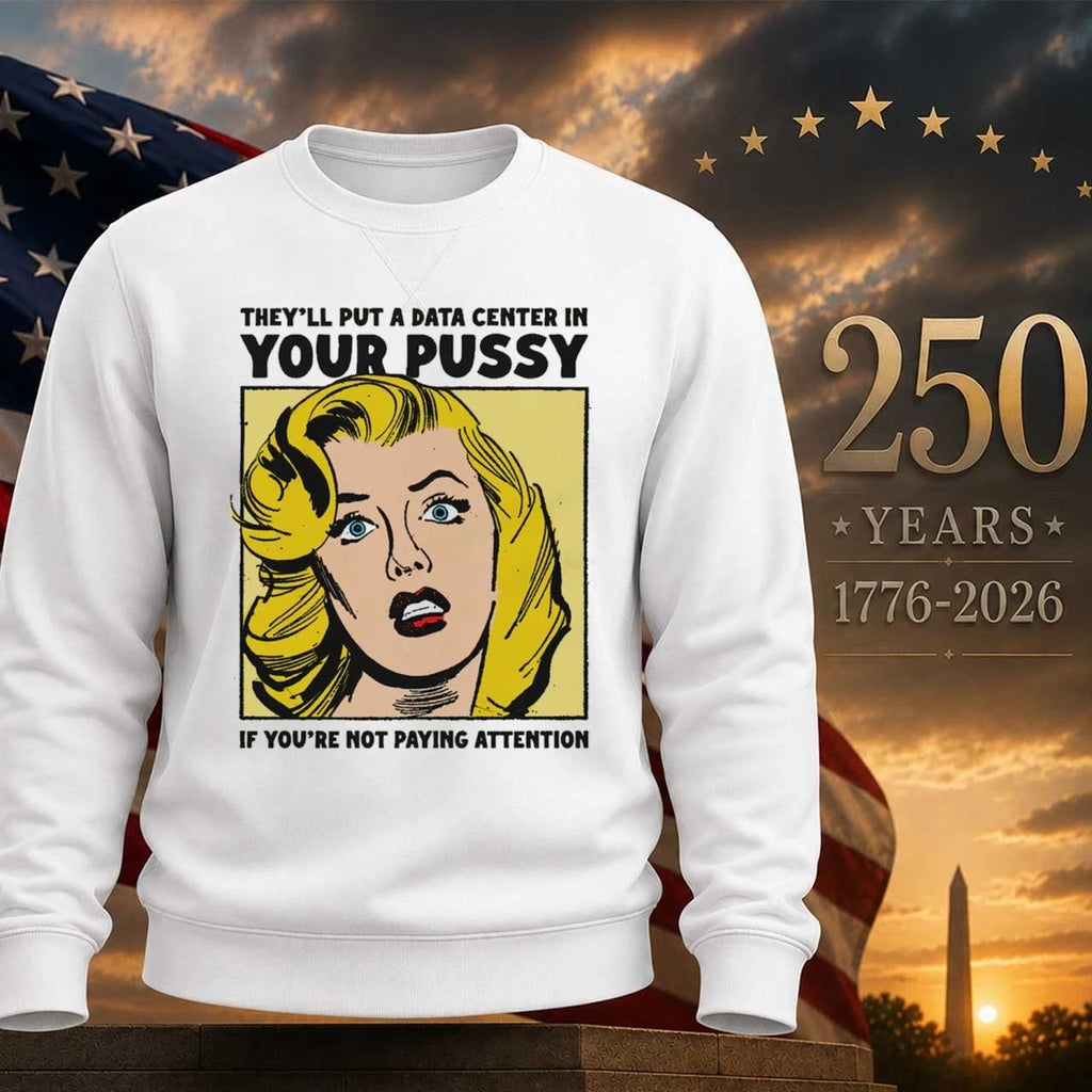 They’ll Put A Data Center In Your Pussy If You Aren’t Paying Attention Shirt