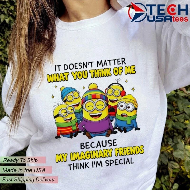 Minion it doesn’t matter what you think of me because my imaginary friends think I’m special shirt