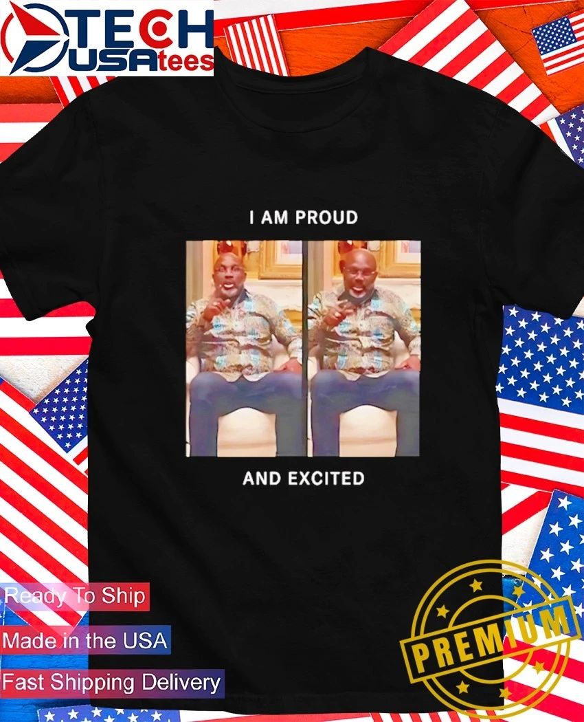 I am proud and excited shirt