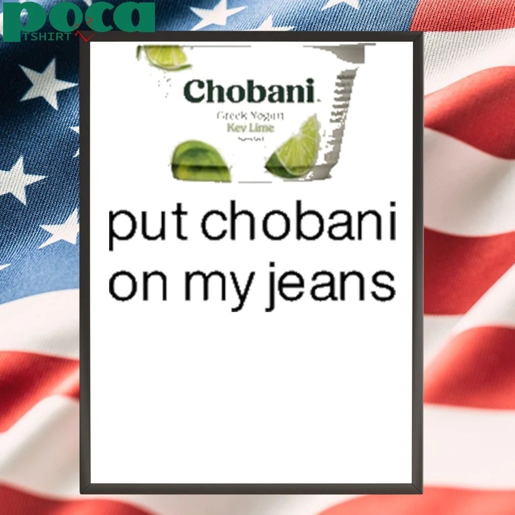 Chobani Put Chobani On My Jeans T-shirt