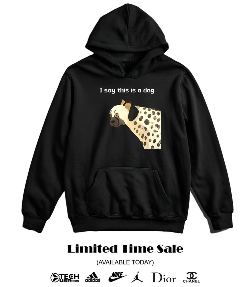 I say this is dog shirt