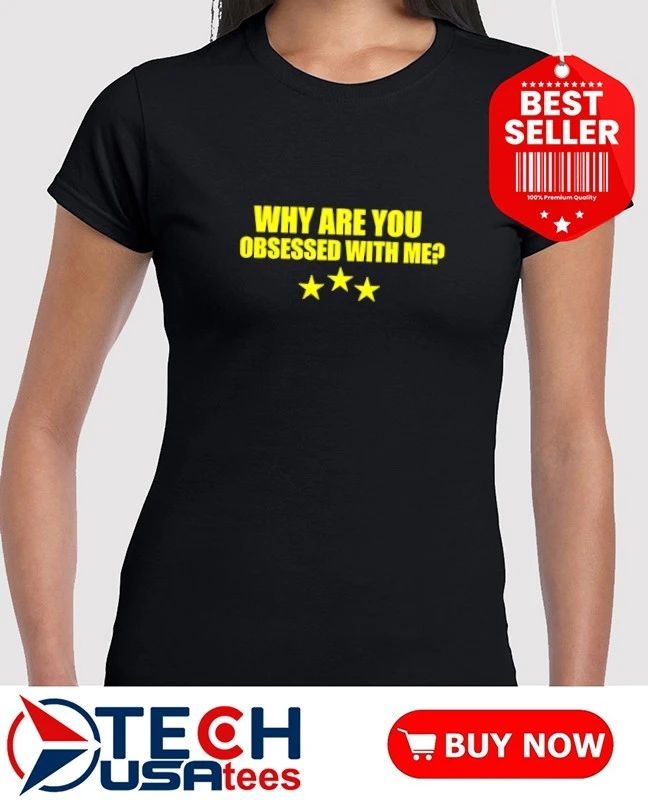 Why are you obsessed with me shirt