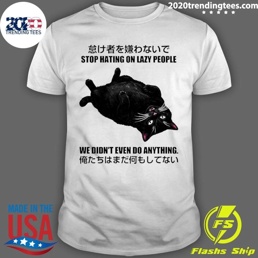 Cat Stop Hating On Lazy People We Didn’t Even Do Anything Shirt