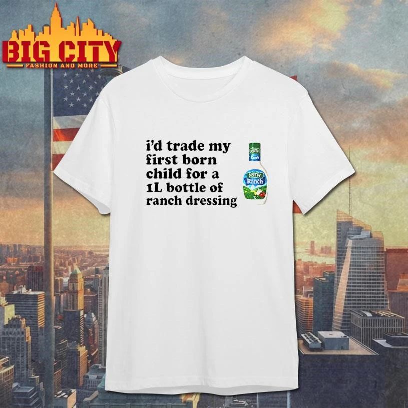 I’d Trade My Firstborn For A 1L Bottle Of Ranch Dressing Shirt