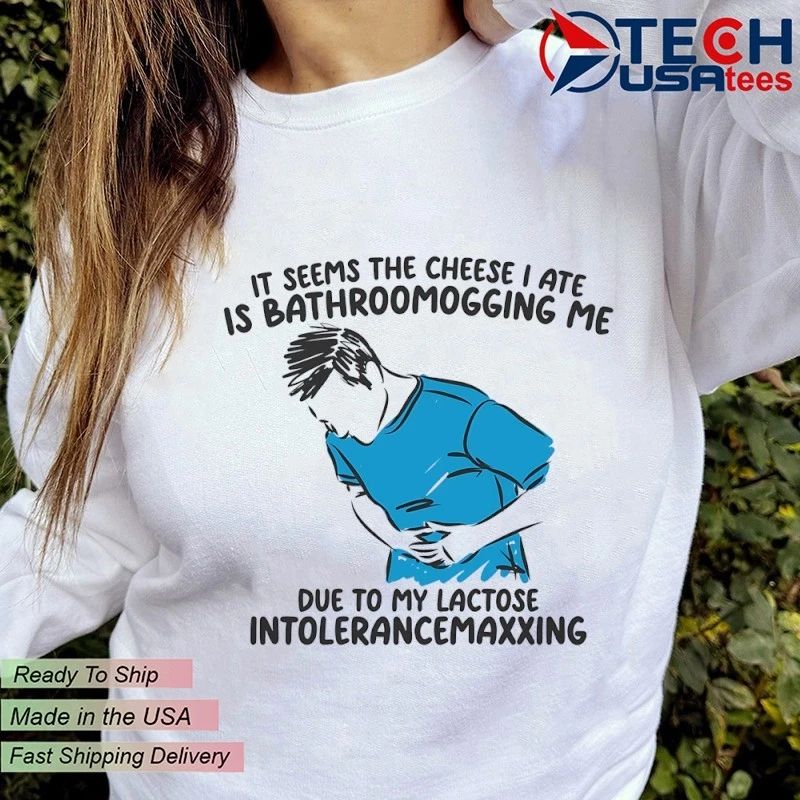 It seems the cheese I ate is bathroomogging me due to my lactose intolerancemaxxing shirt