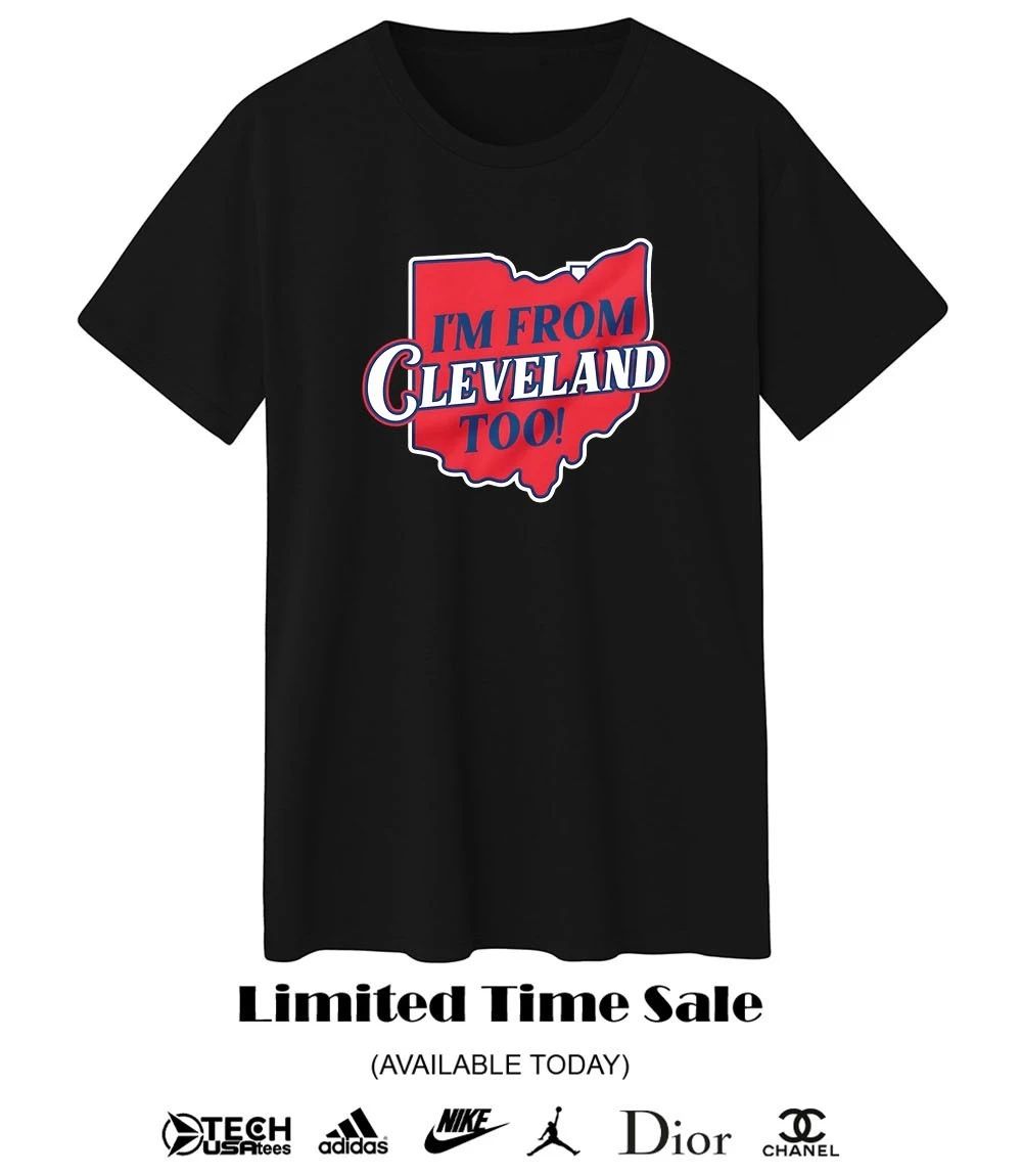 I’m from Cleveland too shirt