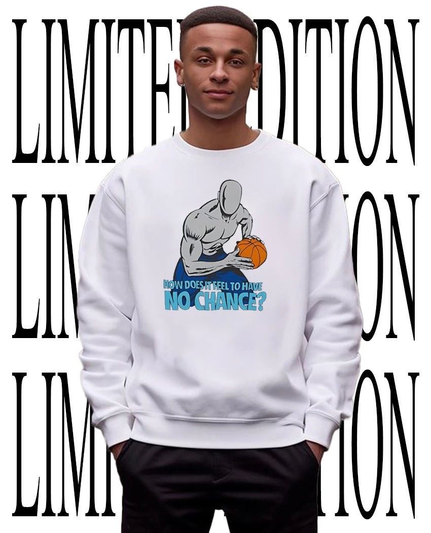 How does it feel to have no chance shirt
