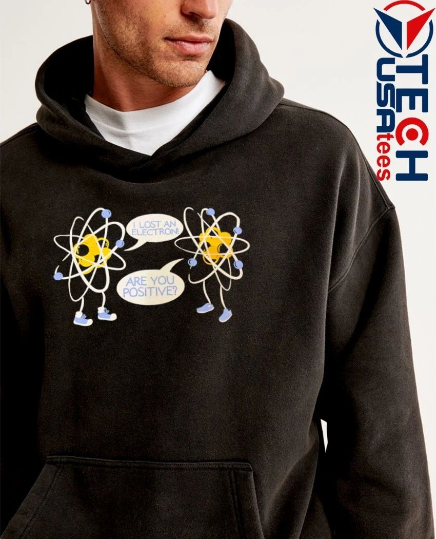I lost an electron are you positive shirt