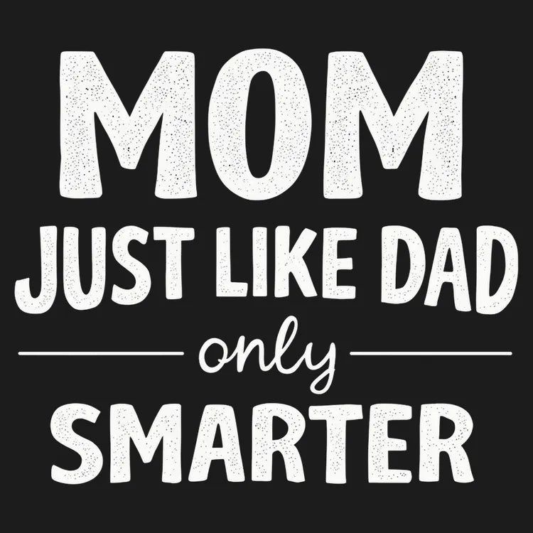 Mom Just Like Dad Only Smarter