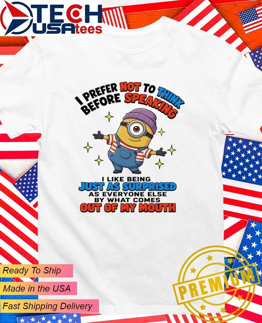 Minion I prefer not to think before speaking I like being just as surprised as everyone else by what comes out of my mouth shirt