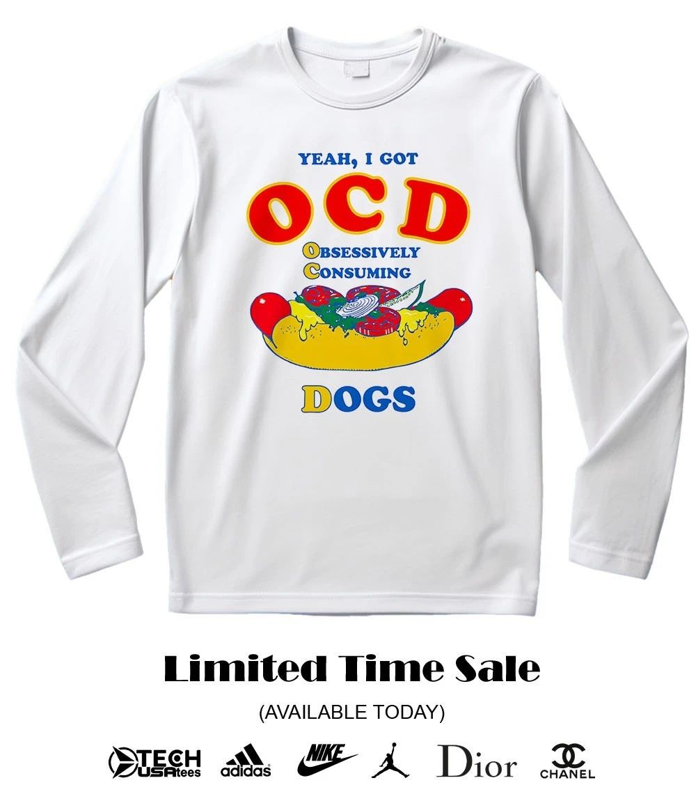 Yeah I got OCD obsessively consuming dogs shirt